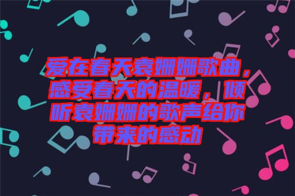 愛在春天袁姍姍歌曲，感受春天的溫暖，傾聽袁姍姍的歌聲給你帶來的感動(dòng)