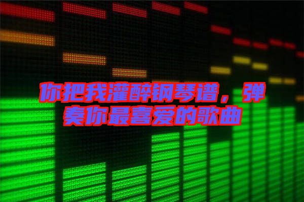 你把我灌醉鋼琴譜，彈奏你最喜愛的歌曲