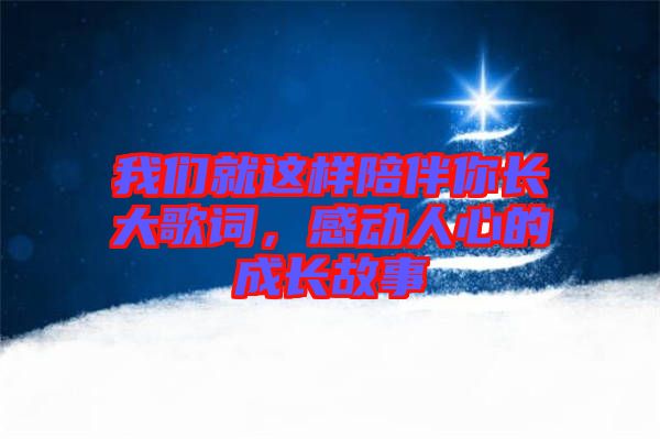 我們就這樣陪伴你長(zhǎng)大歌詞，感動(dòng)人心的成長(zhǎng)故事