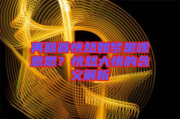 再回首恍然如夢是啥意思？恍然大悟的含義解析