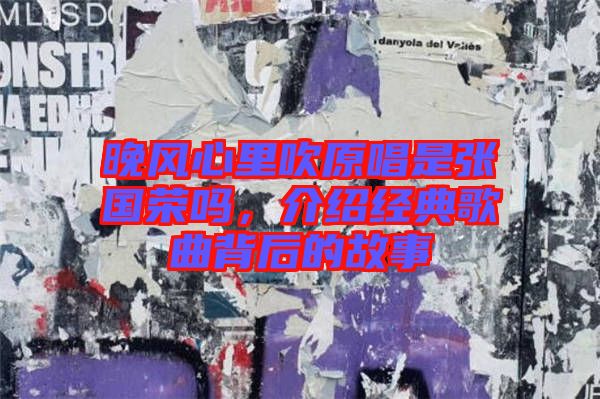 晚風(fēng)心里吹原唱是張國榮嗎，介紹經(jīng)典歌曲背后的故事