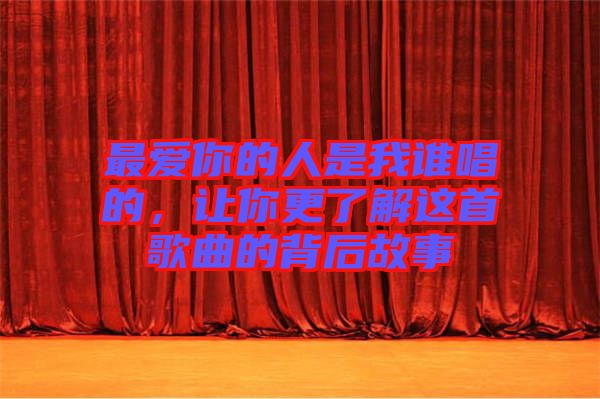 最愛你的人是我誰唱的，讓你更了解這首歌曲的背后故事