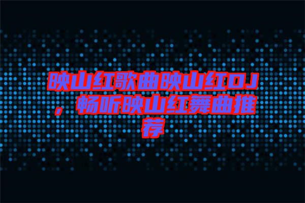 映山紅歌曲映山紅DJ，暢聽映山紅舞曲推薦