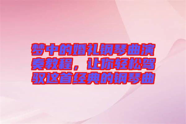夢中的婚禮鋼琴曲演奏教程，讓你輕松駕馭這首經(jīng)典的鋼琴曲