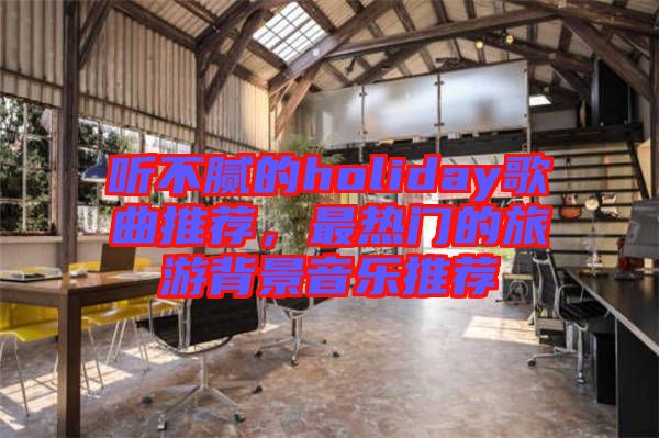 聽(tīng)不膩的holiday歌曲推薦，最熱門(mén)的旅游背景音樂(lè)推薦