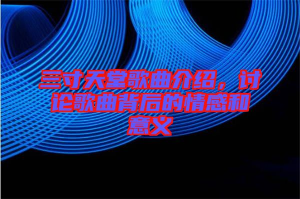 三寸天堂歌曲介紹，討論歌曲背后的情感和意義