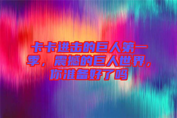 卡卡進(jìn)擊的巨人第一季，震撼的巨人世界，你準(zhǔn)備好了嗎