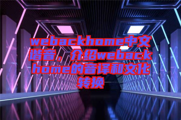 webackhome中文諧音，介紹webackhome的音譯和文化轉(zhuǎn)換