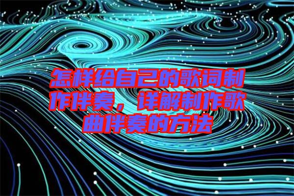 怎樣給自己的歌詞制作伴奏，詳解制作歌曲伴奏的方法