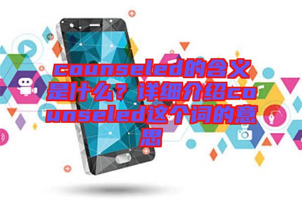 counseled的含義是什么？詳細(xì)介紹counseled這個(gè)詞的意思