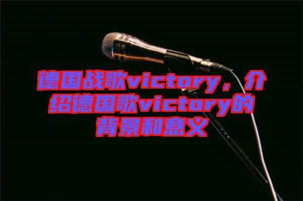 德國戰(zhàn)歌victory，介紹德國歌victory的背景和意義