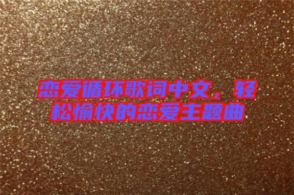 戀愛循環(huán)歌詞中文，輕松愉快的戀愛主題曲