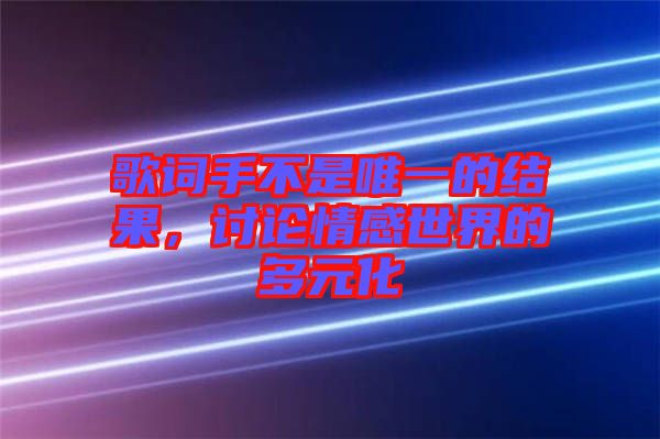 歌詞手不是唯一的結(jié)果，討論情感世界的多元化