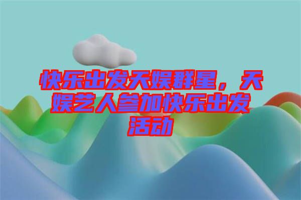 快樂出發(fā)天娛群星，天娛藝人參加快樂出發(fā)活動