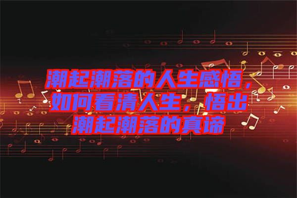 潮起潮落的人生感悟，如何看清人生，悟出潮起潮落的真諦