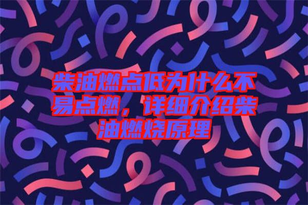 柴油燃點低為什么不易點燃，詳細介紹柴油燃燒原理