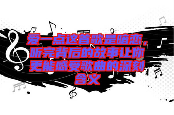 愛一點(diǎn)這首歌是暗戀，聽完背后的故事讓你更能感受歌曲的深刻含義