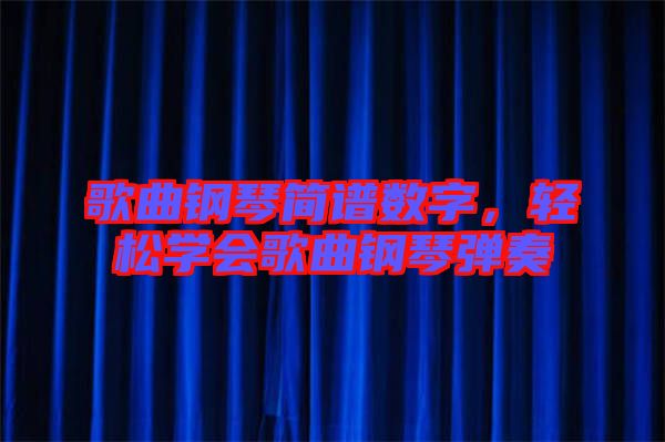 歌曲鋼琴簡譜數(shù)字，輕松學(xué)會歌曲鋼琴彈奏