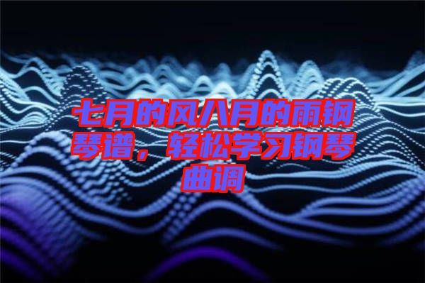 七月的風(fēng)八月的雨鋼琴譜，輕松學(xué)習(xí)鋼琴曲調(diào)