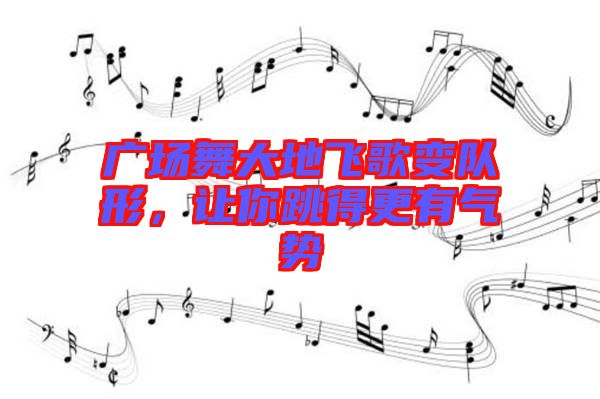 廣場(chǎng)舞大地飛歌變隊(duì)形，讓你跳得更有氣勢(shì)
