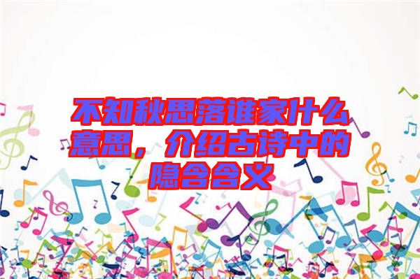 不知秋思落誰家什么意思，介紹古詩中的隱含含義