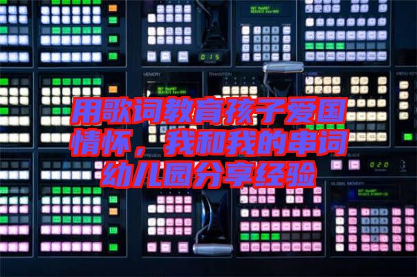 用歌詞教育孩子愛國情懷，我和我的串詞幼兒園分享經(jīng)驗