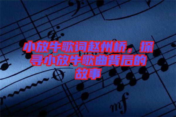 小放牛歌詞趙州橋，探尋小放牛歌曲背后的故事