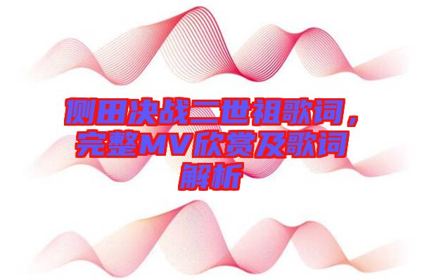 側(cè)田決戰(zhàn)二世祖歌詞，完整MV欣賞及歌詞解析