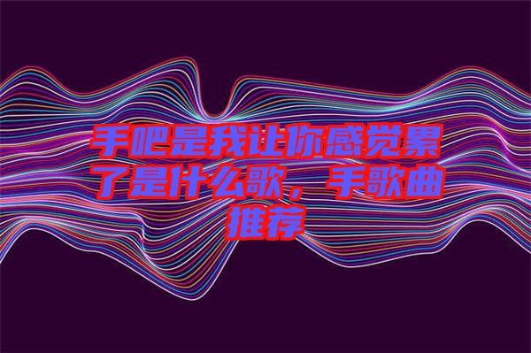 手吧是我讓你感覺累了是什么歌，手歌曲推薦