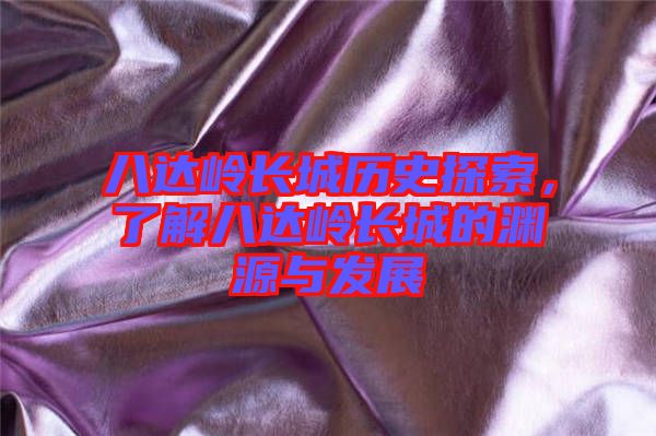 八達(dá)嶺長(zhǎng)城歷史探索，了解八達(dá)嶺長(zhǎng)城的淵源與發(fā)展