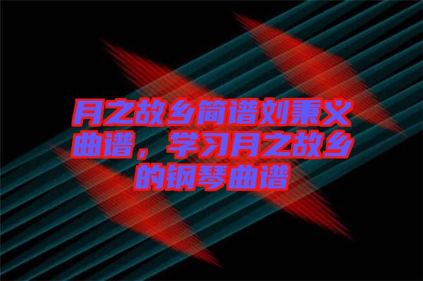月之故鄉(xiāng)簡(jiǎn)譜劉秉義曲譜，學(xué)習(xí)月之故鄉(xiāng)的鋼琴曲譜