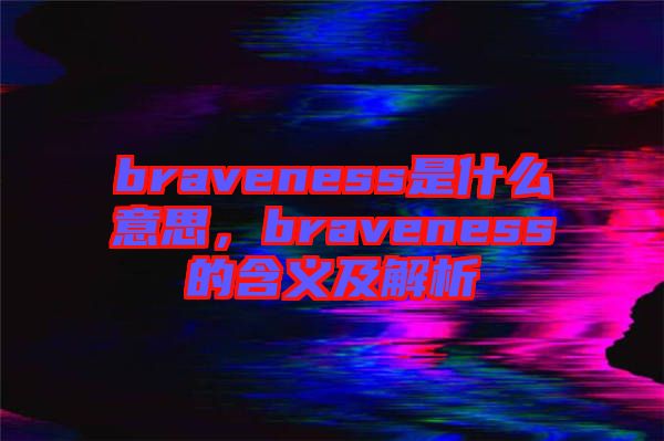 braveness是什么意思，braveness的含義及解析