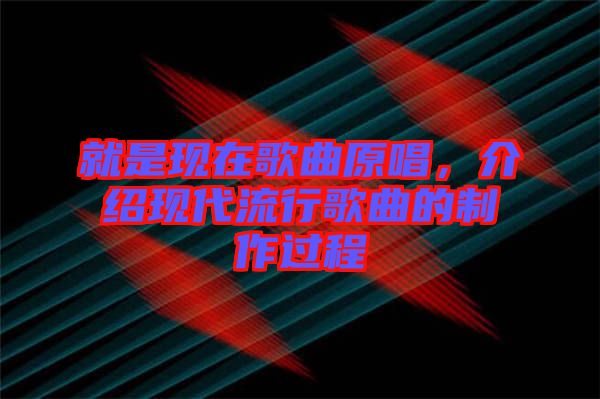 就是現(xiàn)在歌曲原唱，介紹現(xiàn)代流行歌曲的制作過(guò)程