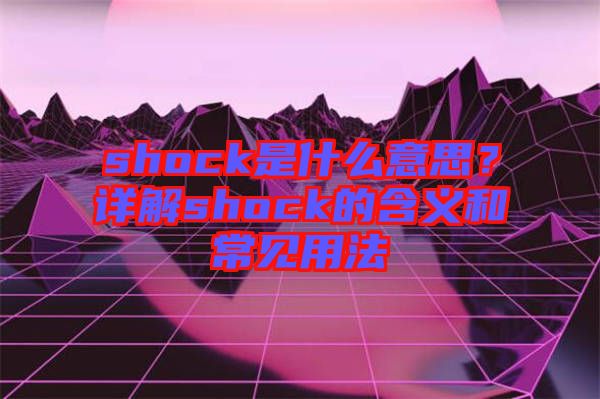 shock是什么意思？詳解shock的含義和常見用法