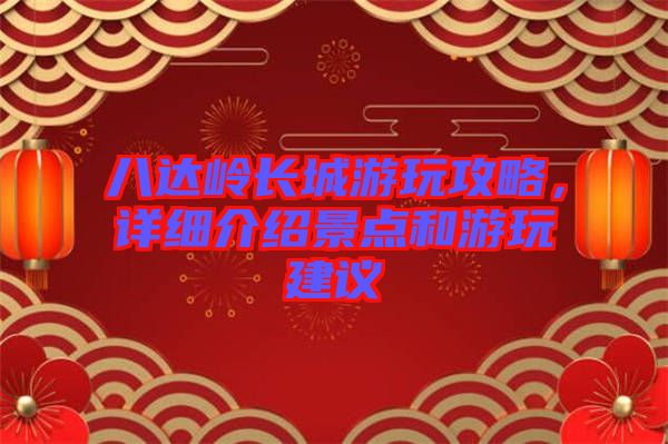 八達(dá)嶺長城游玩攻略，詳細(xì)介紹景點和游玩建議