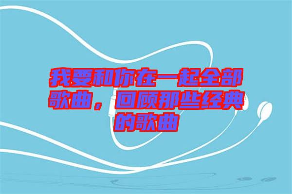 我要和你在一起全部歌曲，回顧那些經典的歌曲
