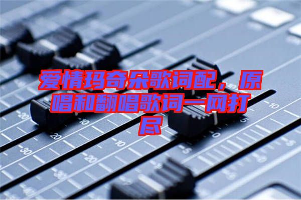 愛情瑪奇朵歌詞配，原唱和翻唱歌詞一網(wǎng)打盡