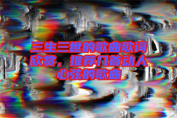 三生三世的歌曲歌詞欣賞，推薦幾首動人心弦的歌曲
