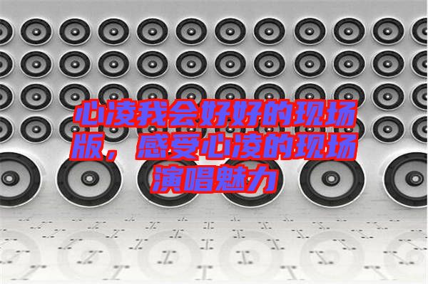 心凌我會(huì)好好的現(xiàn)場(chǎng)版，感受心凌的現(xiàn)場(chǎng)演唱魅力