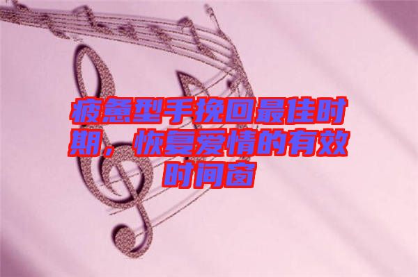 疲憊型手挽回最佳時期，恢復愛情的有效時間窗