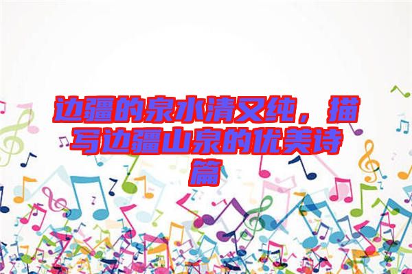 邊疆的泉水清又純，描寫邊疆山泉的優(yōu)美詩篇