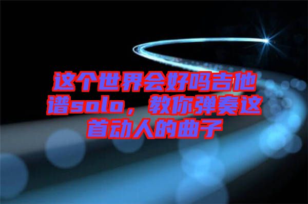 這個世界會好嗎吉他譜solo，教你彈奏這首動人的曲子