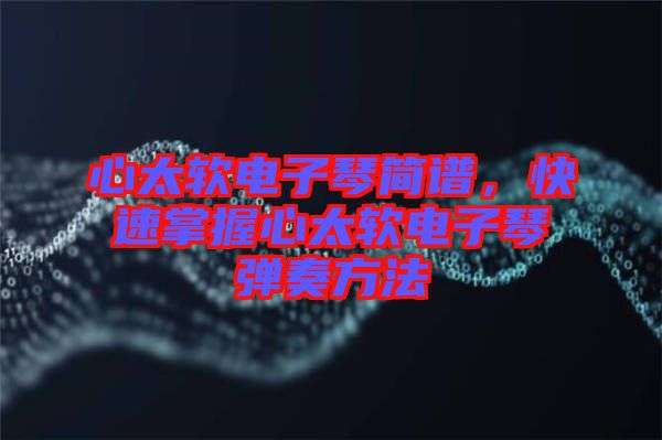 心太軟電子琴簡譜，快速掌握心太軟電子琴彈奏方法