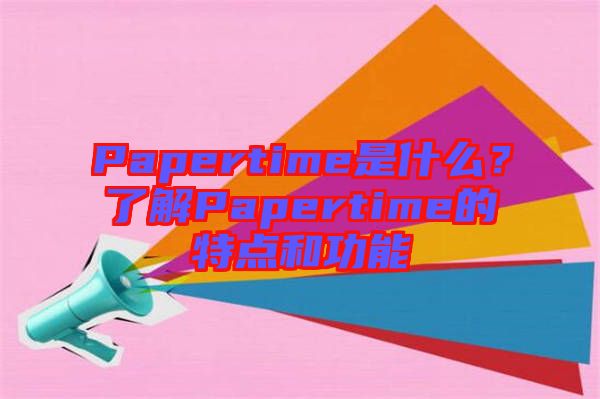 Papertime是什么？了解Papertime的特點(diǎn)和功能