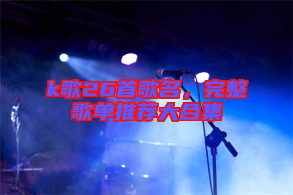 k歌26首歌名，完整歌單推薦大合集