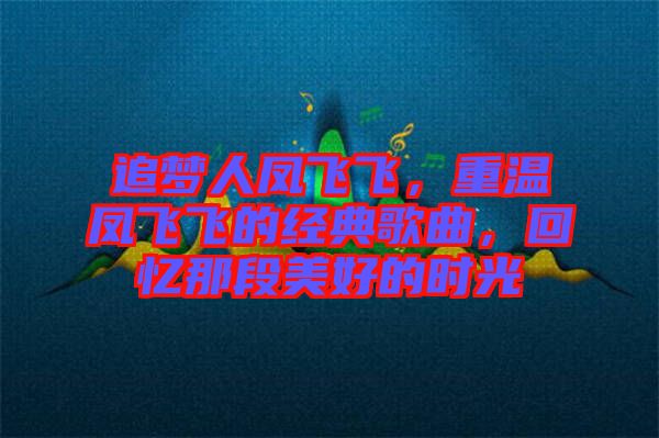 追夢人鳳飛飛，重溫鳳飛飛的經(jīng)典歌曲，回憶那段美好的時(shí)光