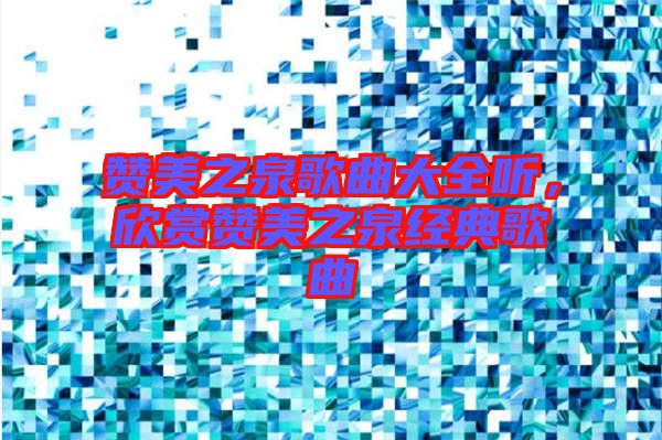 贊美之泉歌曲大全聽，欣賞贊美之泉經(jīng)典歌曲