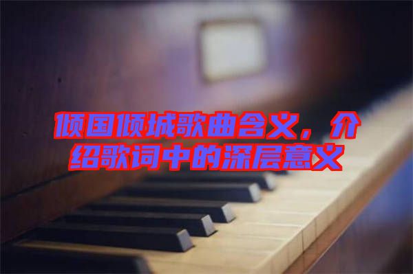 傾國傾城歌曲含義，介紹歌詞中的深層意義