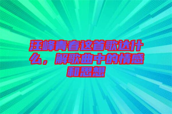 汪峰青春這首歌達什么，解歌曲中的情感和思想