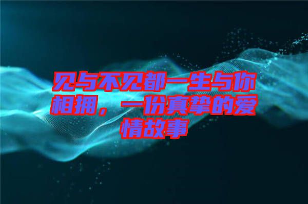 見與不見都一生與你相擁，一份真摯的愛情故事
